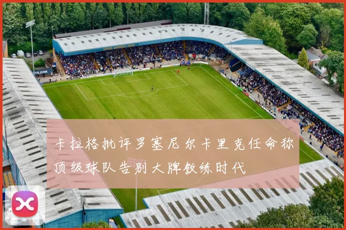 卡拉格批评罗塞尼尔卡里克任命称顶级球队告别大牌教练时代