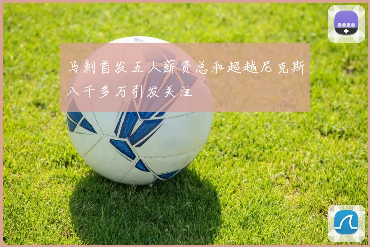 马刺首发五人薪资总和超越尼克斯八千多万引发关注