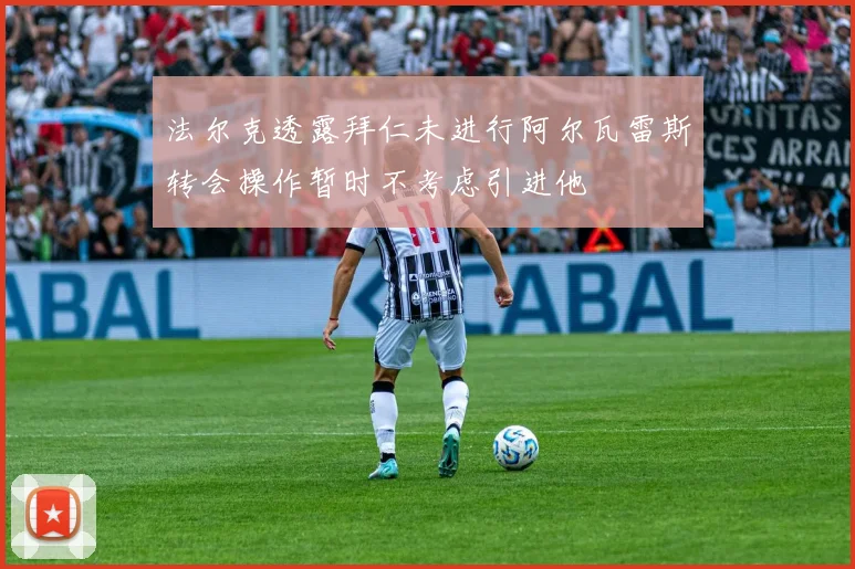 法尔克透露拜仁未进行阿尔瓦雷斯转会操作暂时不考虑引进他