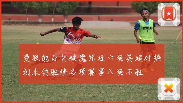 曼联能否打破魔咒近六场英超对热刺未尝胜绩各项赛事八场不胜